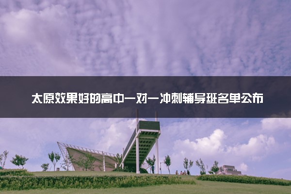 太原效果好的高中一对一冲刺辅导班名单公布