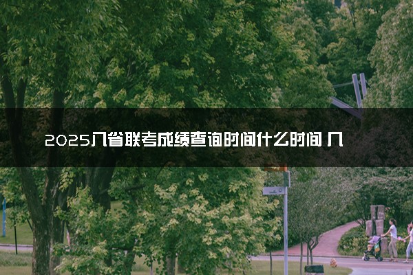 2025八省联考成绩查询时间什么时间 几号出分