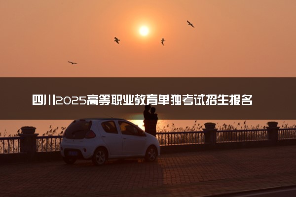 四川2025高等职业教育单独考试招生报名时间是几月几号