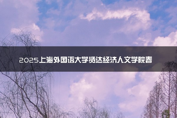 2025上海外国语大学贤达经济人文学院春季高考招生简章 招生专业及计划