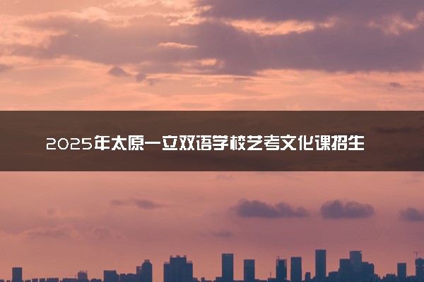 2025年太原一立双语学校艺考文化课招生简章