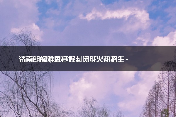 济南朗阁雅思寒假封闭班火热招生~