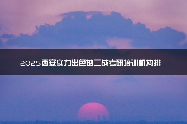 2025西安实力出色的二战考研培训机构排名