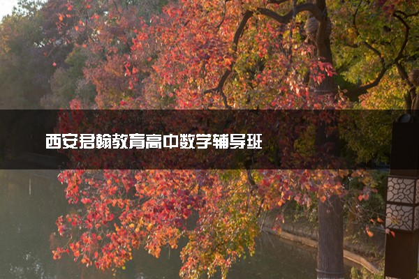 西安君翰教育高中数学辅导班