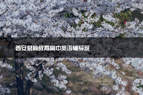 西安君翰教育高中英语辅导班