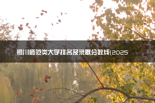 银川师范类大学排名及录取分数线（2025年参考）
