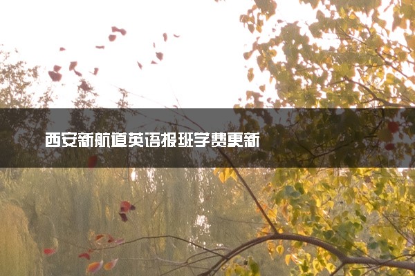 西安新航道英语报班学费更新