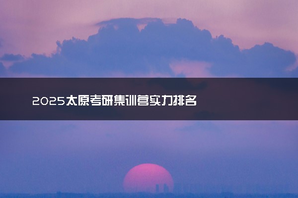 2025太原考研集训营实力排名