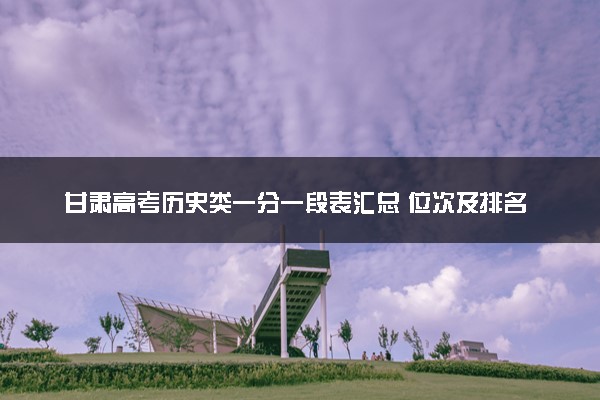 甘肃高考历史类一分一段表汇总 位次及排名查询（2025年参考）