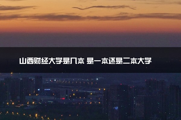 山西财经大学是几本 是一本还是二本大学