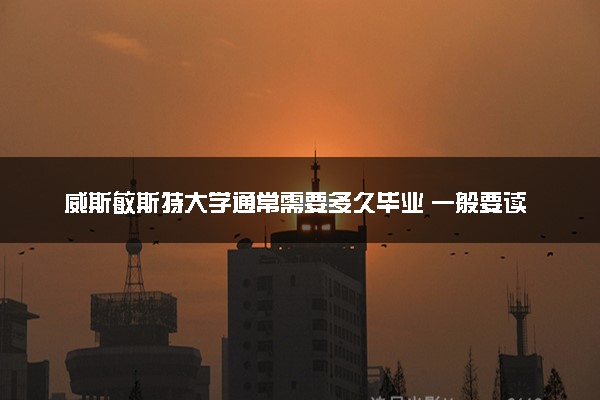 威斯敏斯特大学通常需要多久毕业 一般要读几年