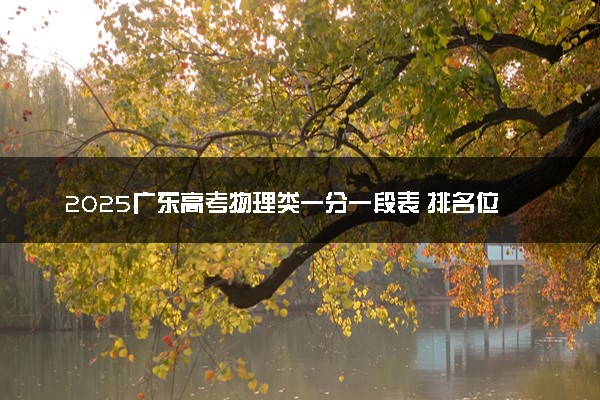 2025广东高考物理类一分一段表 排名位次查询