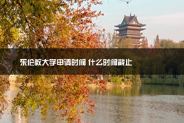东伦敦大学申请时间 什么时间截止