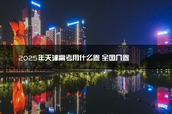 2025年天津高考用什么卷 全国几卷