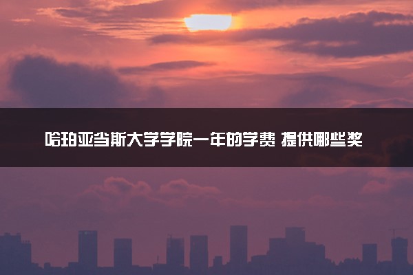 哈珀亚当斯大学学院一年的学费 提供哪些奖学金