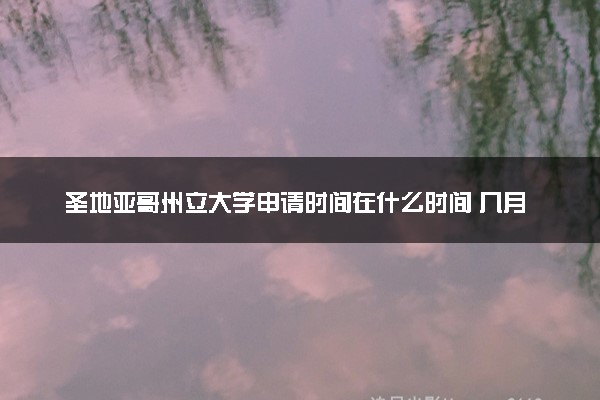 圣地亚哥州立大学申请时间在什么时间 几月份截止