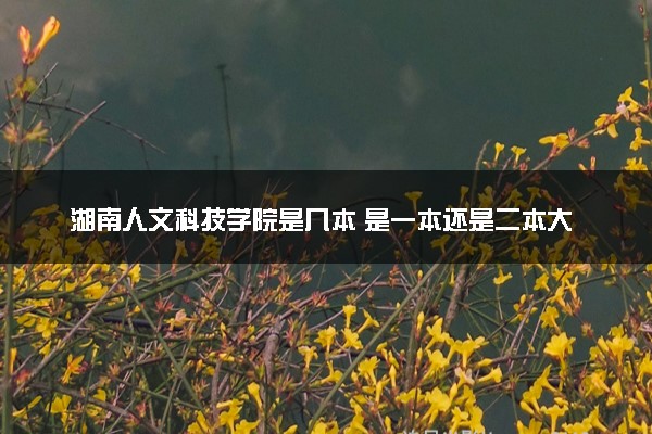 湖南人文科技学院是几本 是一本还是二本大学