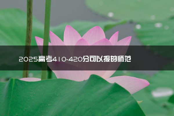 2025高考410-420分可以报的师范类大学有哪些