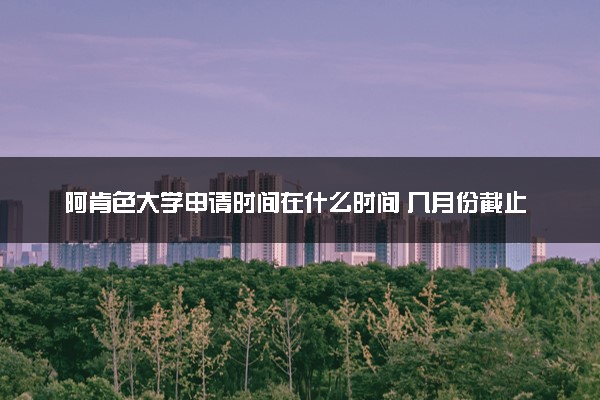 阿肯色大学申请时间在什么时间 几月份截止