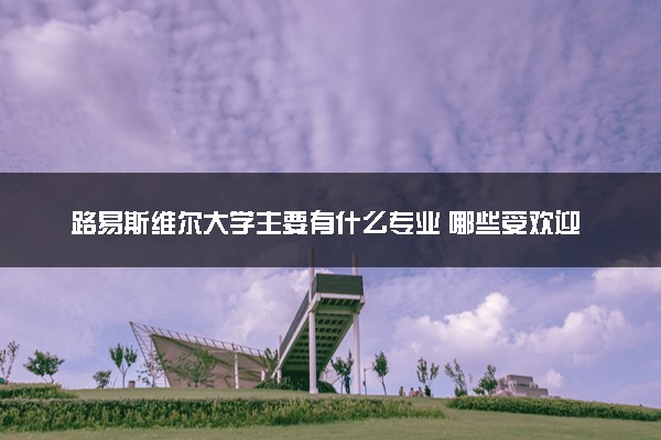 路易斯维尔大学主要有什么专业 哪些受欢迎