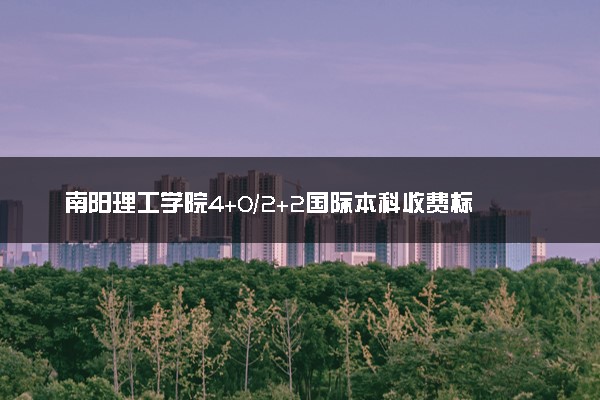 南阳理工学院4+0/2+2国际本科收费标准 学费多少钱