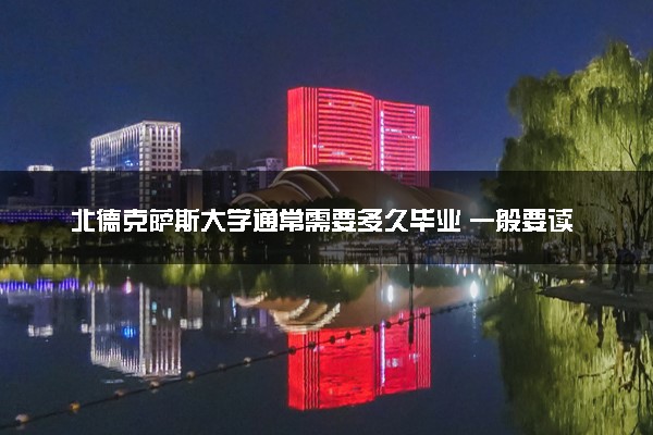 北德克萨斯大学通常需要多久毕业 一般要读几年