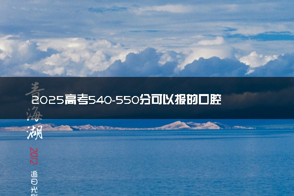 2025高考540-550分可以报的口腔医学专业大学有哪些