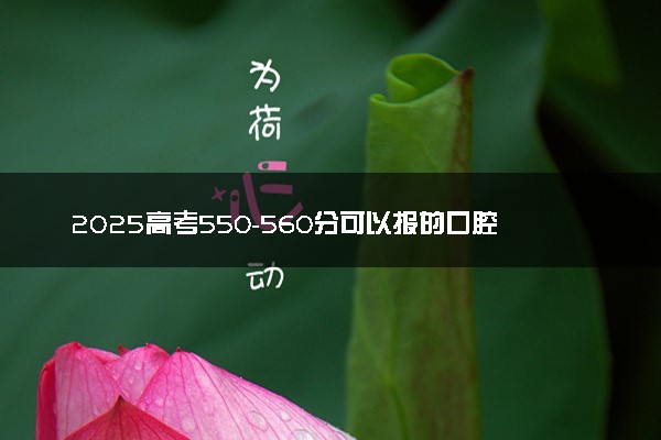 2025高考550-560分可以报的口腔医学专业大学有哪些