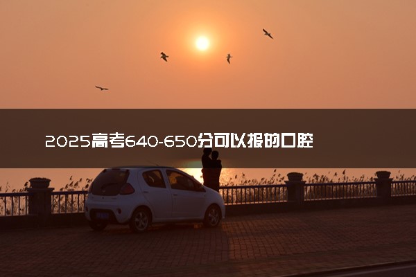 2025高考640-650分可以报的口腔医学专业大学有哪些