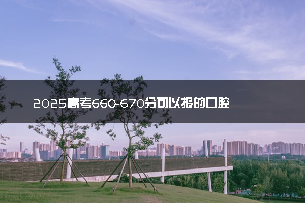 2025高考660-670分可以报的口腔医学专业大学有哪些