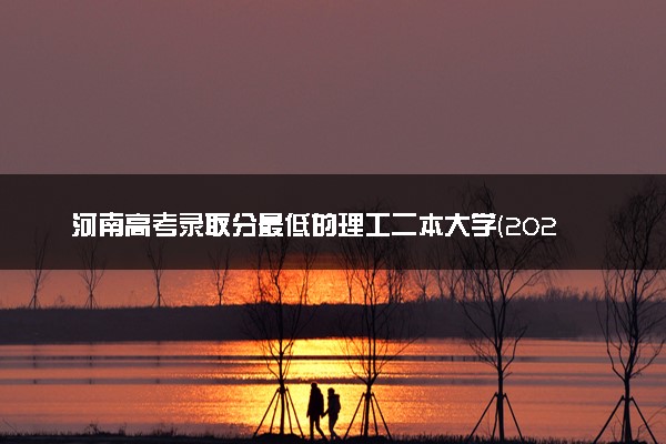 河南高考录取分最低的理工二本大学(2025年参考)
