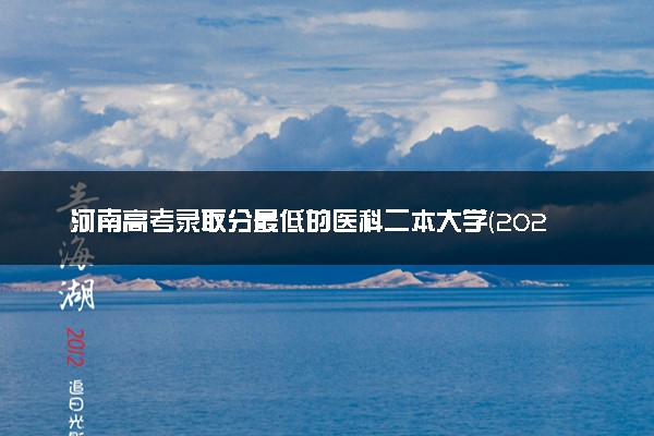河南高考录取分最低的医科二本大学(2025年参考)