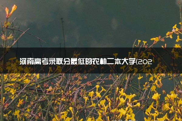 河南高考录取分最低的农林二本大学(2025年参考)