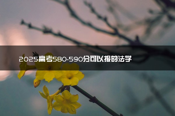 2025高考580-590分可以报的法学大学有哪些