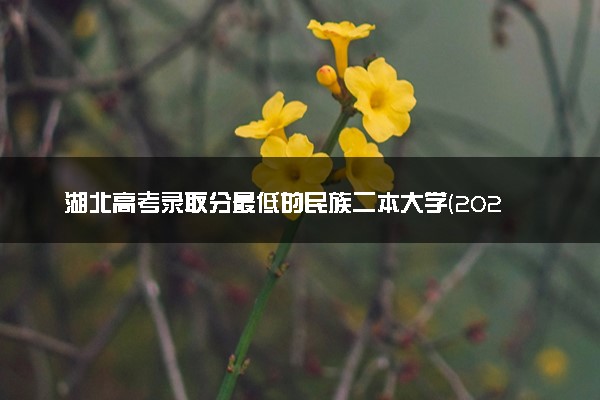 湖北高考录取分最低的民族二本大学(2025年参考)