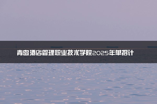 青岛酒店管理职业技术学院2025年单招计划及专业