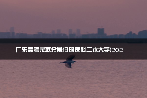 广东高考录取分最低的医科二本大学(2025年参考)