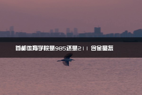 首都体育学院是985还是211 含金量怎么样