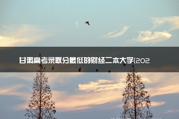甘肃高考录取分最低的财经二本大学(2025年参考)