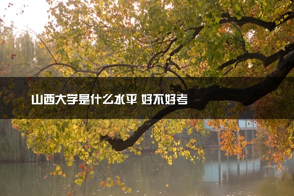山西大学是什么水平 好不好考