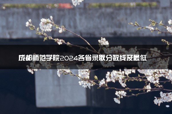 成都师范学院2024各省录取分数线及最低位次是多少