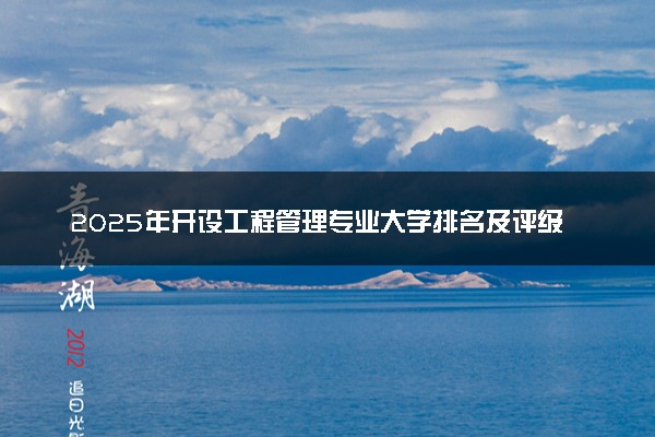 2025年开设工程管理专业大学排名及评级 高校排行榜