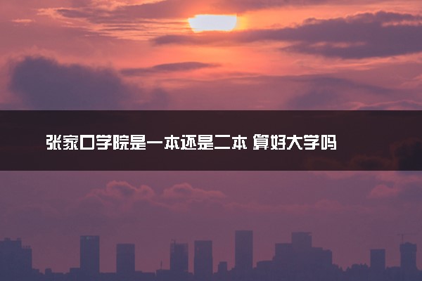 张家口学院是一本还是二本 算好大学吗