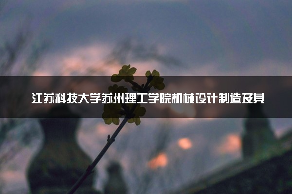 江苏科技大学苏州理工学院机械设计制造及其自动化专业怎么样 录取分数线多少