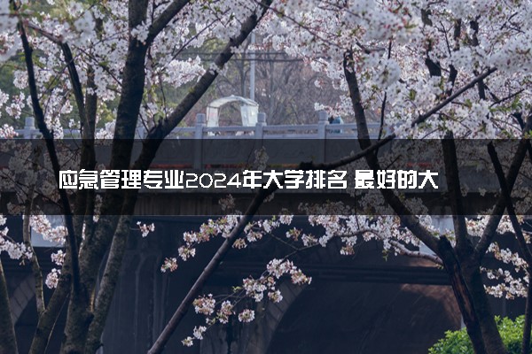 应急管理专业2024年大学排名 最好的大学排行榜