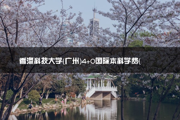 香港科技大学（广州）4+0国际本科学费（2025参考）