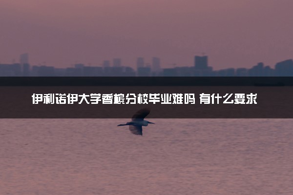 伊利诺伊大学香槟分校毕业难吗 有什么要求