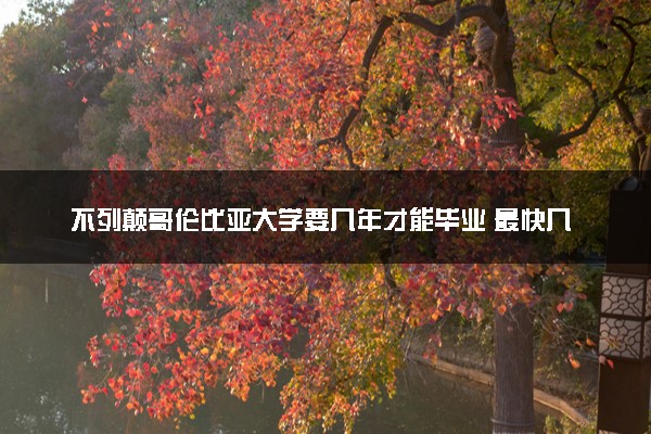 不列颠哥伦比亚大学要几年才能毕业 最快几年读完