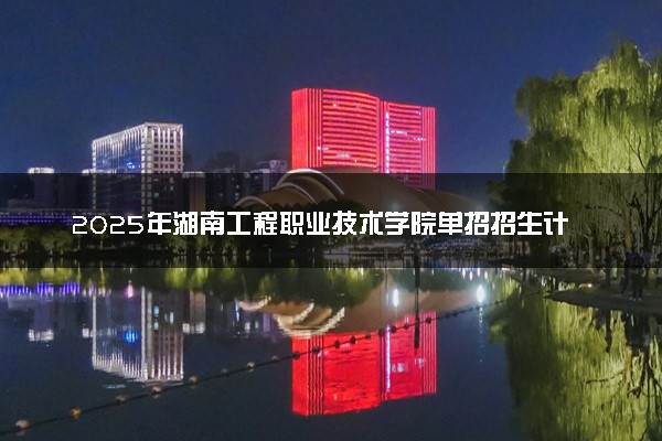2025年湖南工程职业技术学院单招招生计划及专业