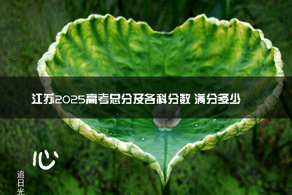 江苏2025高考总分及各科分数 满分多少分